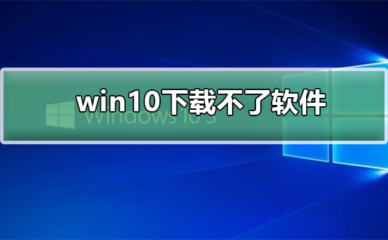 win10下载不了软件怎么办