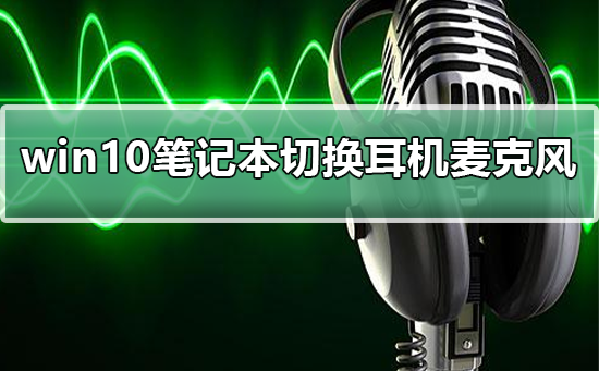 win10笔记本如何切换耳机麦克风