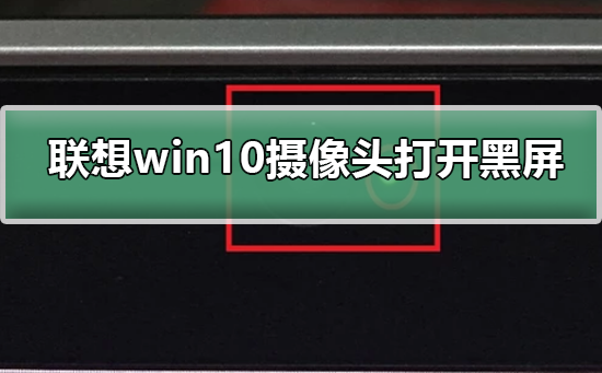 联想win10摄像头打开黑屏