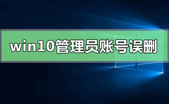 win10管理员账号误删只有普通权限怎么恢复