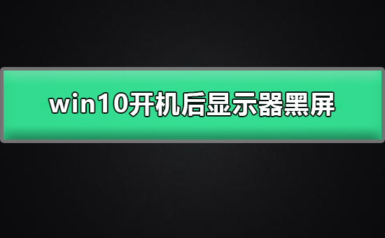 win10开机后显示器黑屏是什么原因